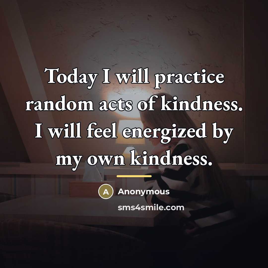 “Today I will practice random acts of kindness. I will…” quote by Anonymous