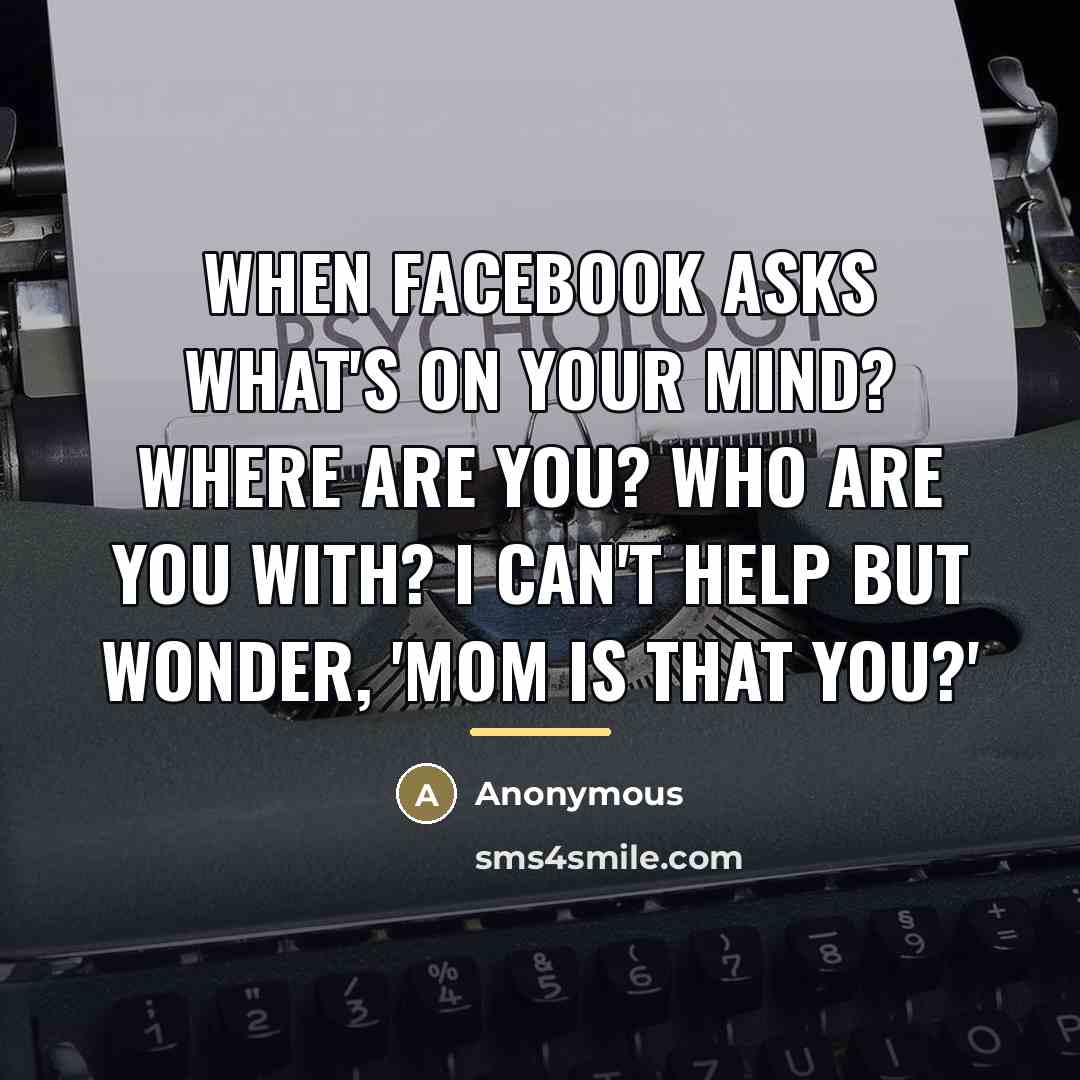 “When Facebook asks what's on your mind? Where are you?…” quote by Anonymous