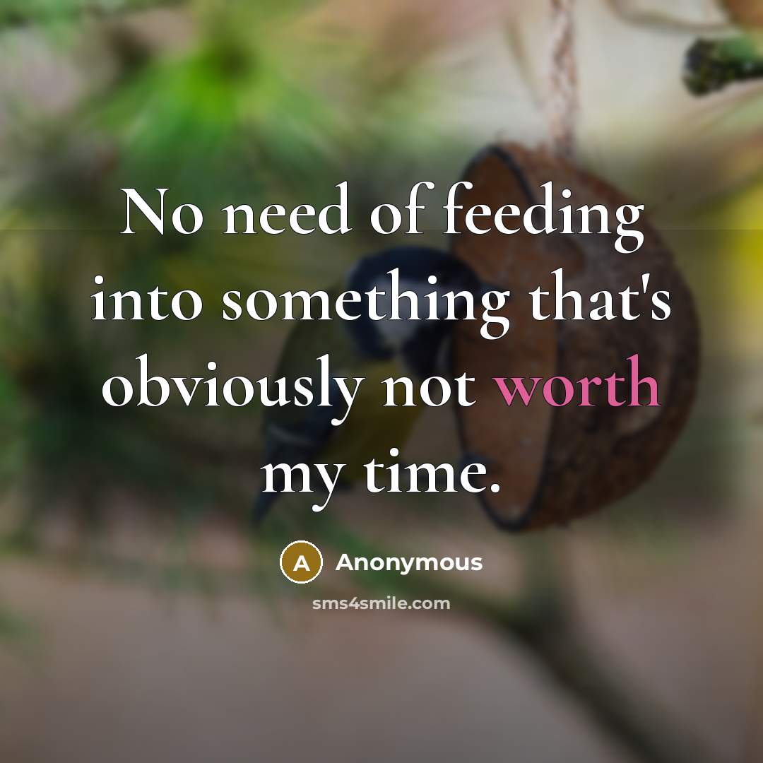 “No need of feeding into something that's obviously not worth my time.” quote by Anonymous