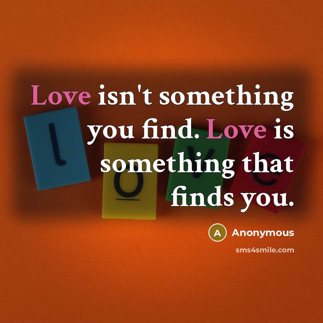 “Love isn't something you find. Love is something that finds you.” quote by Anonymous