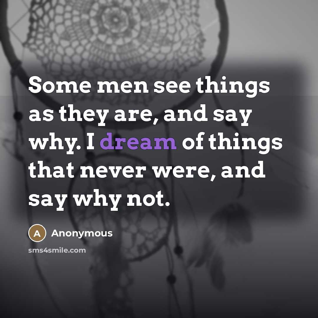 “Some men see things as they are, and say why.…” quote by Anonymous