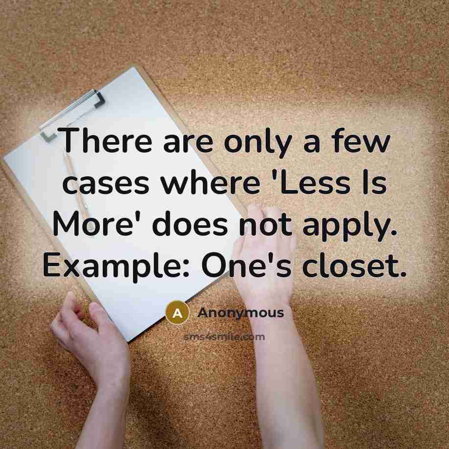 “There are only a few cases where 'Less Is More' does not apply. Example: One's closet.” quote by Anonymous