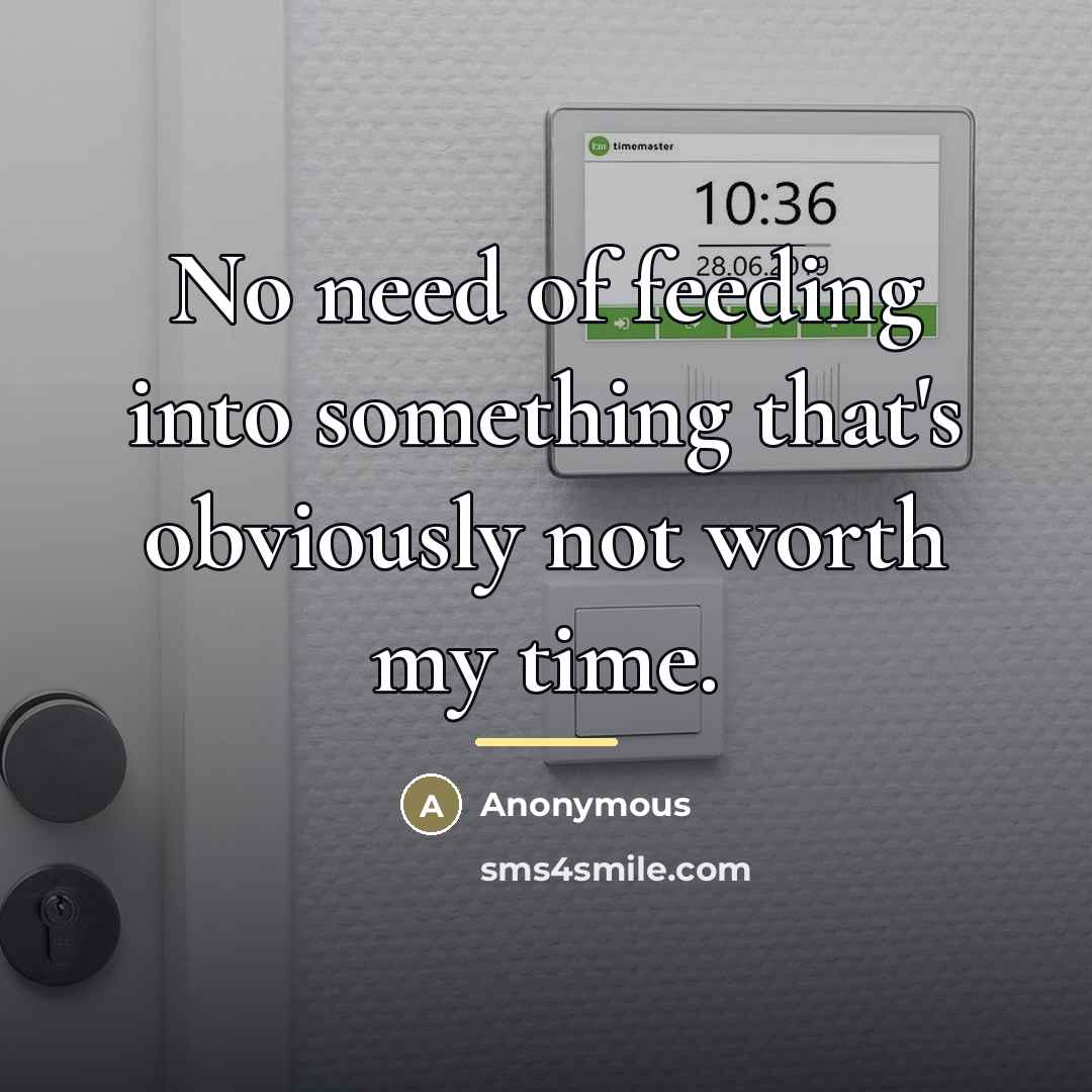 “No need of feeding into something that's obviously not worth…” quote by Anonymous