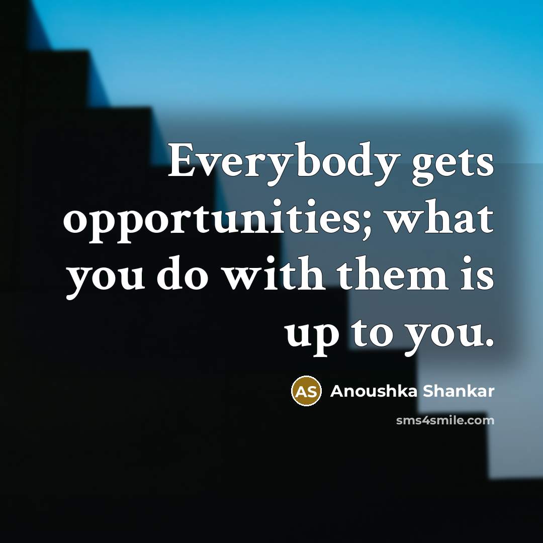 “Everybody gets opportunities; what you do with them is up…” quote by Anoushka Shankar