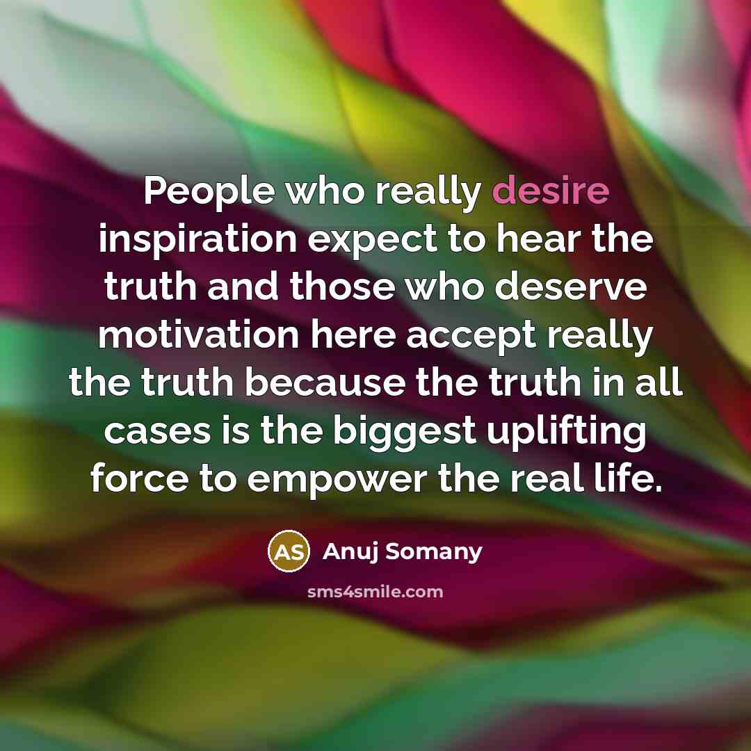 “People who really desire inspiration expect to hear the truth…” quote by Anuj Somany