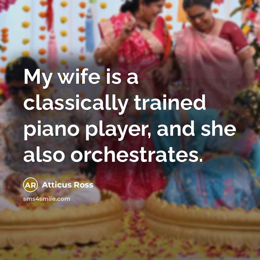 “My wife is a classically trained piano player, and she…” quote by Atticus Ross