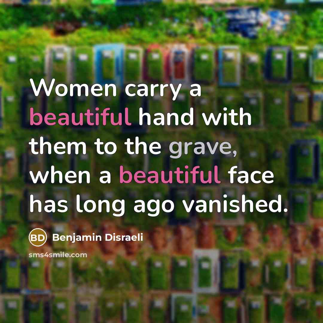 “Women carry a beautiful hand with them to the grave,…” quote by Benjamin Disraeli