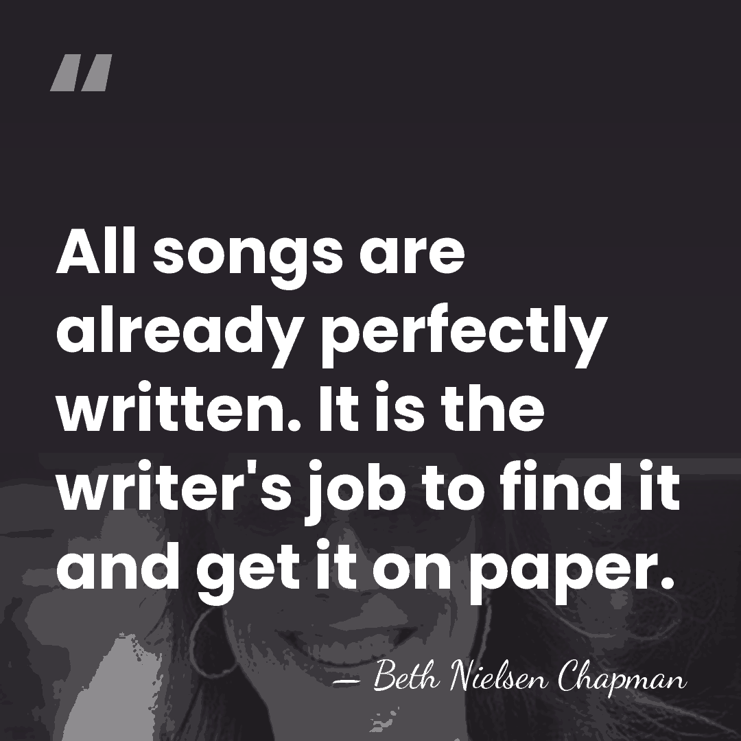 All songs are already perfectly written. It is the writer's job to&hellip; - Beth Nielsen Chapman