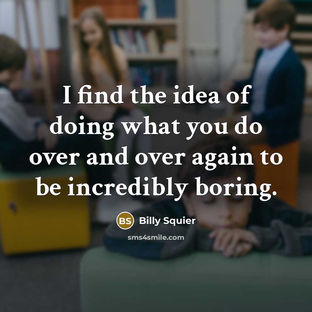 “I find the idea of doing what you do over…” quote by Billy Squier