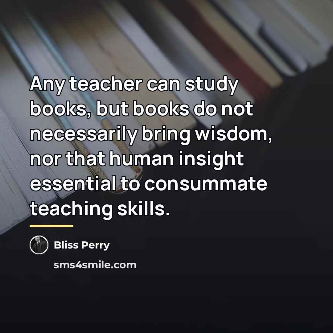 “Any teacher can study books, but books do not necessarily…” quote by Bliss Perry