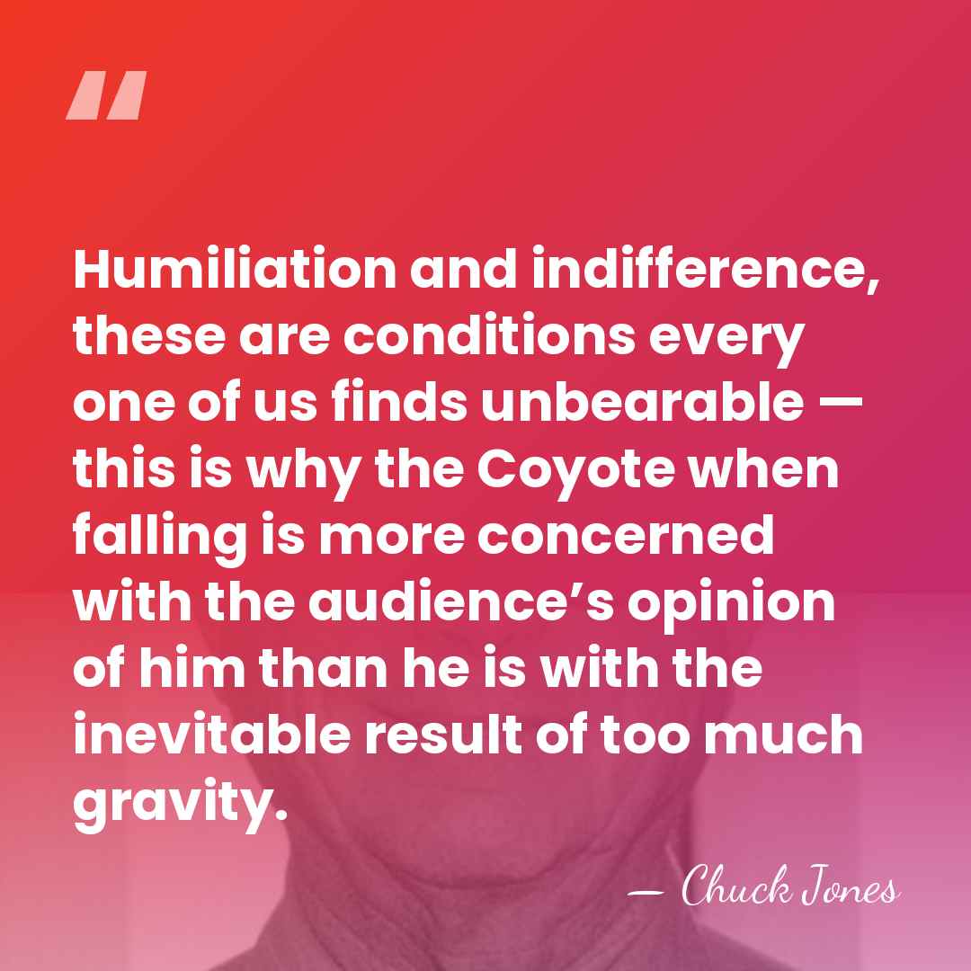 Humiliation and indifference, these are conditions every one of us finds unbearable&hellip; - Chuck Jones