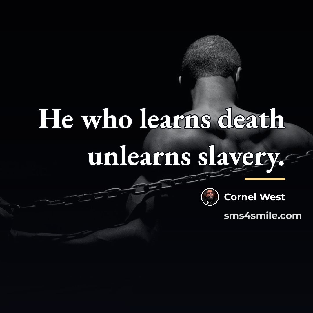 “He who learns death unlearns slavery.…” quote by Cornel West