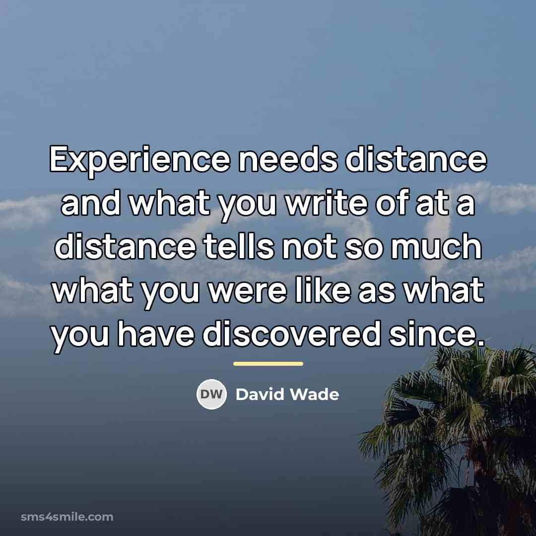 “Experience needs distance and what you write of at a…” quote by David Wade