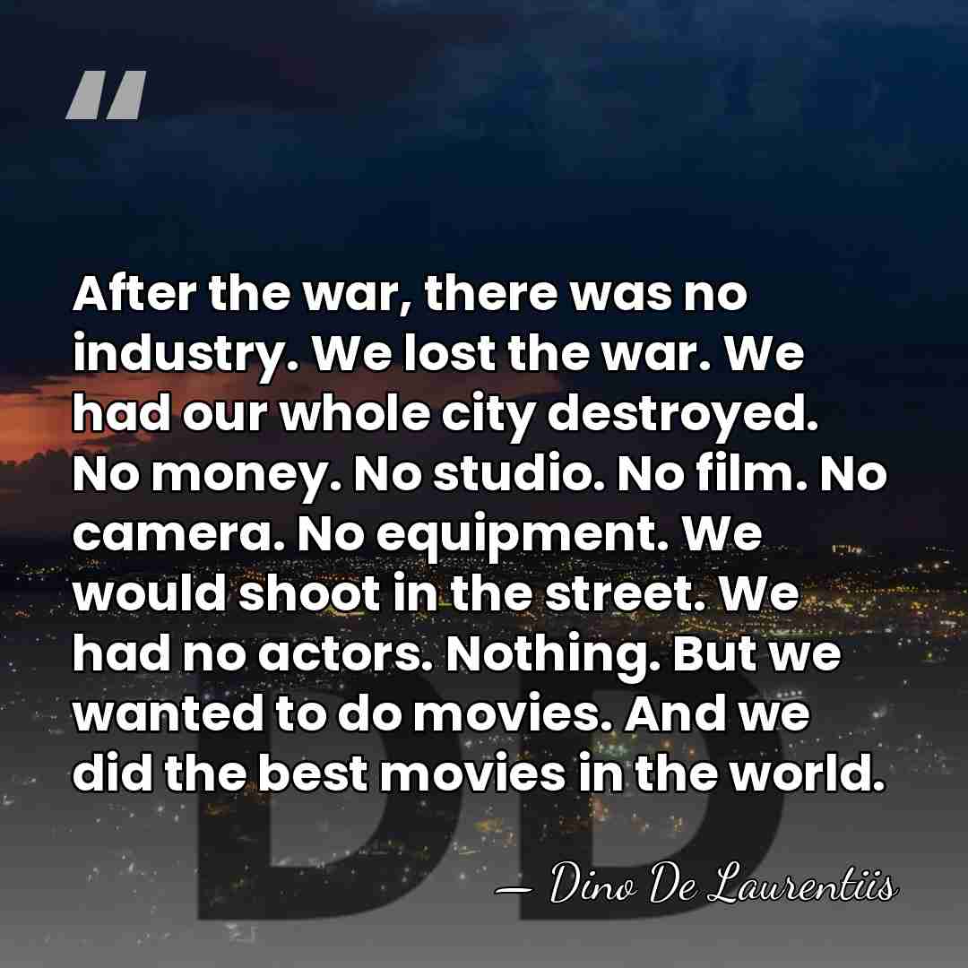 After the war, there was no industry. We lost the war. We&hellip; - Dino De Laurentiis
