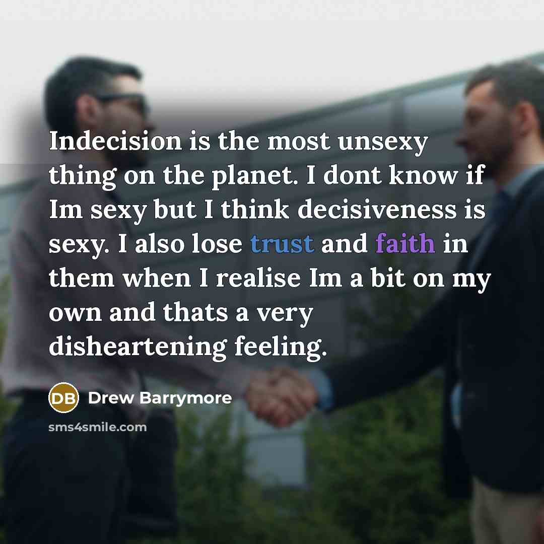 “Indecision is the most unsexy thing on the planet. I dont know if Im sexy but I think decisiveness is sexy. I also lose trust and faith in them when I realise Im a bit on my own and thats a very disheartening feeling.” quote by Drew Barrymore