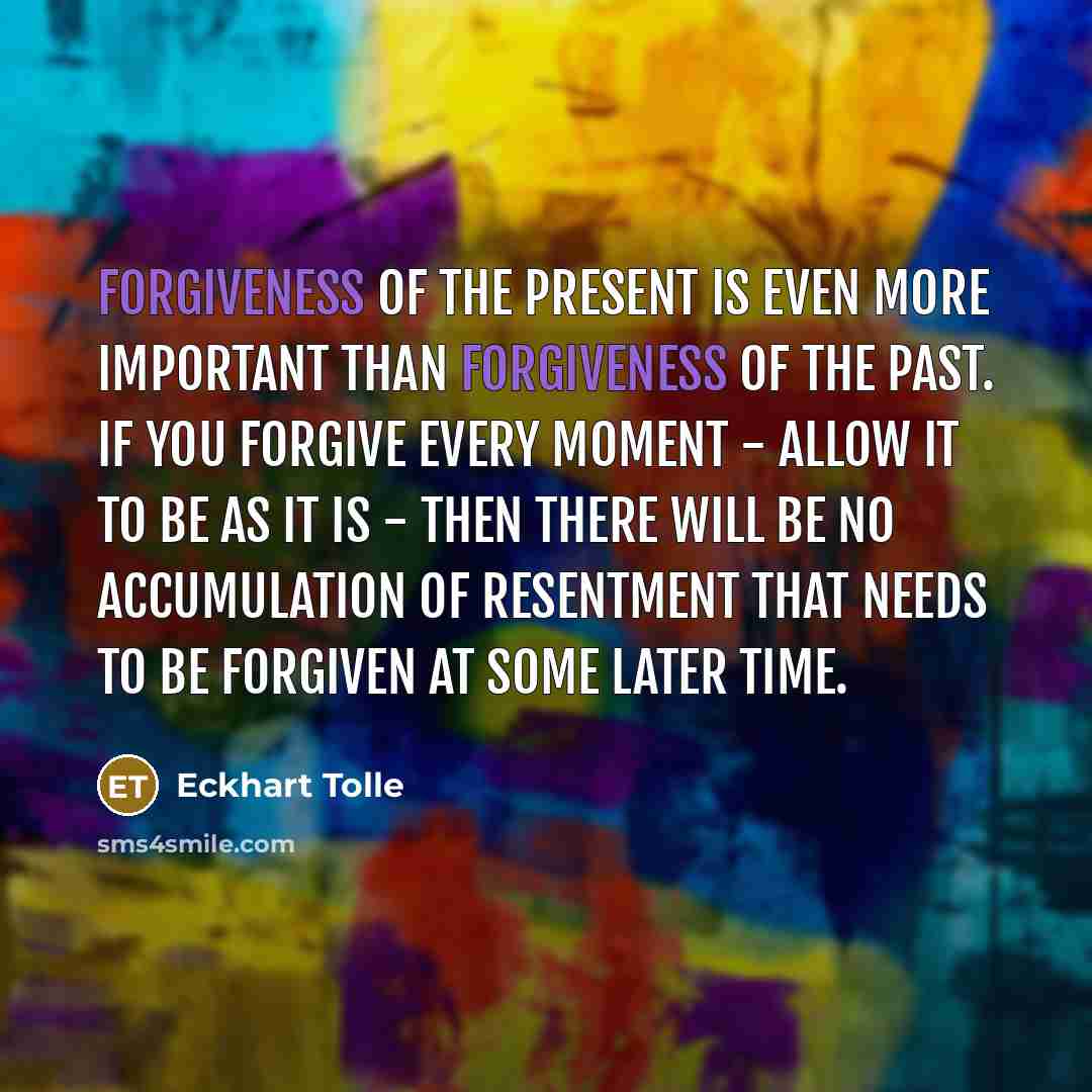 “Forgiveness of the present is even more important than forgiveness…” quote by Eckhart Tolle