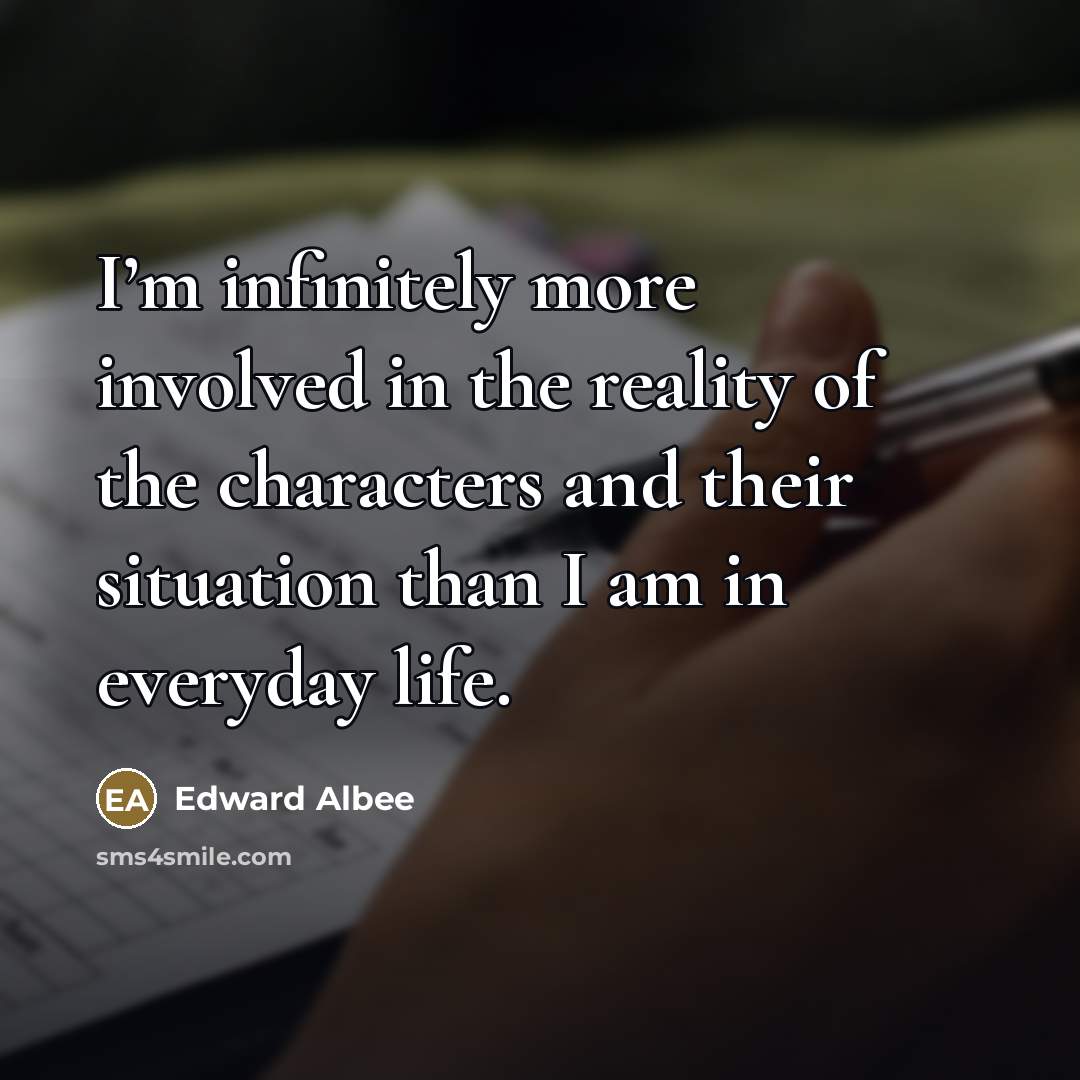“I’m infinitely more involved in the reality of the characters…” quote by Edward Albee