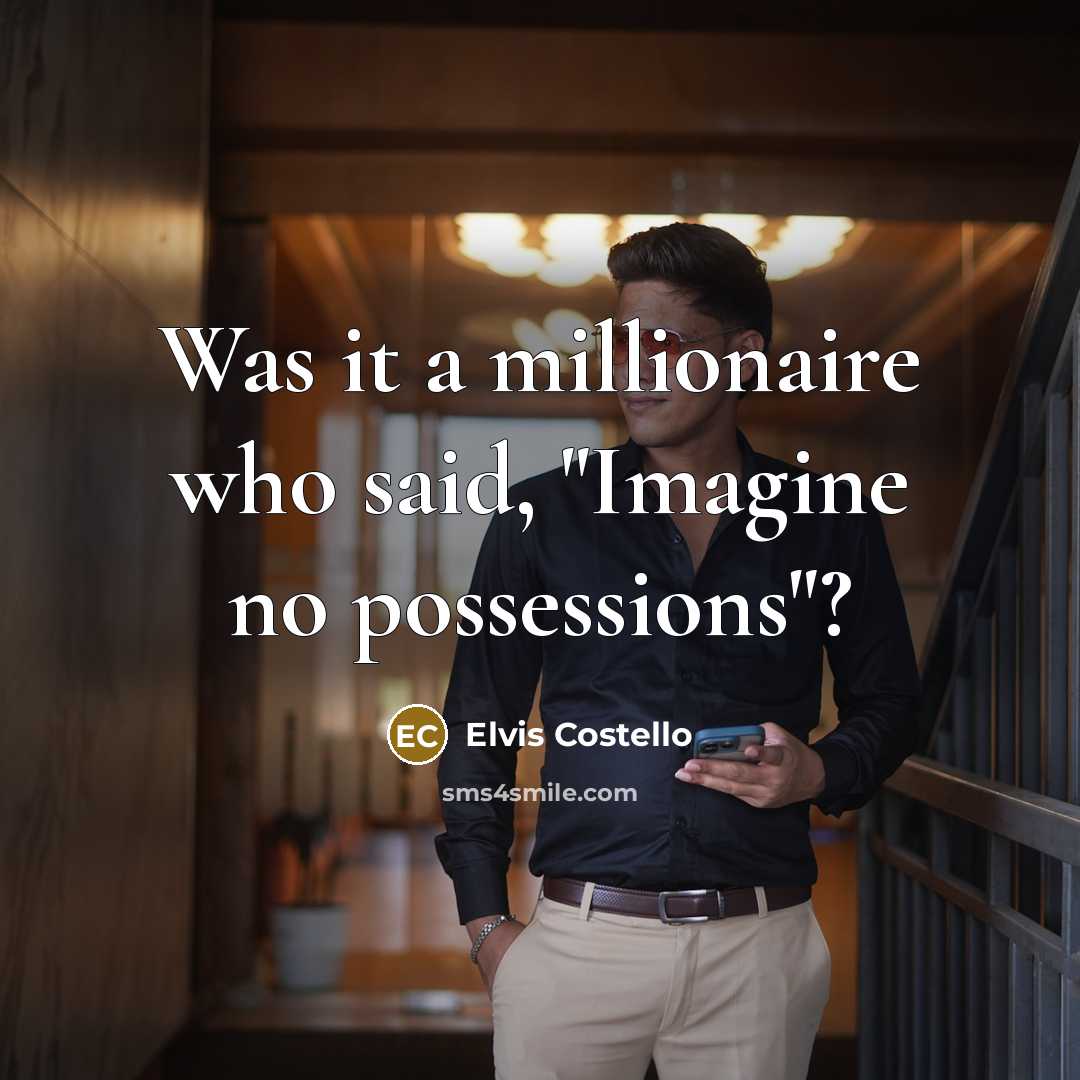 “Was it a millionaire who said, "Imagine no possessions"?…” quote by Elvis Costello