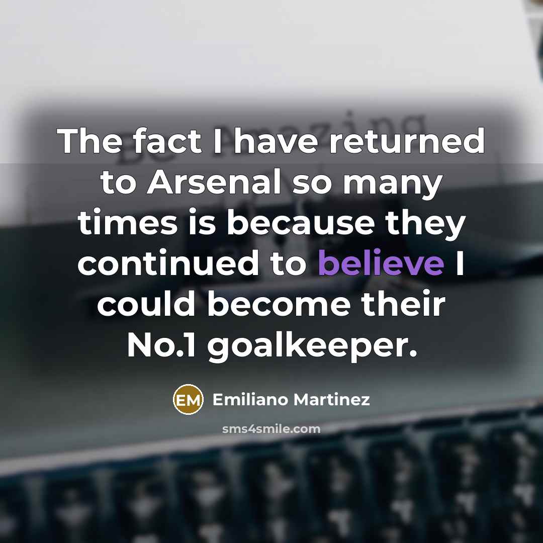 “The fact I have returned to Arsenal so many times is because they continued to believe I could become their No.1 goalkeeper.” quote by Emiliano Martinez