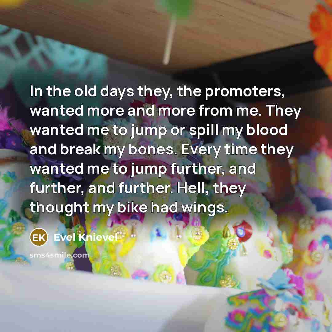 “In the old days they, the promoters, wanted more and…” quote by Evel Knievel