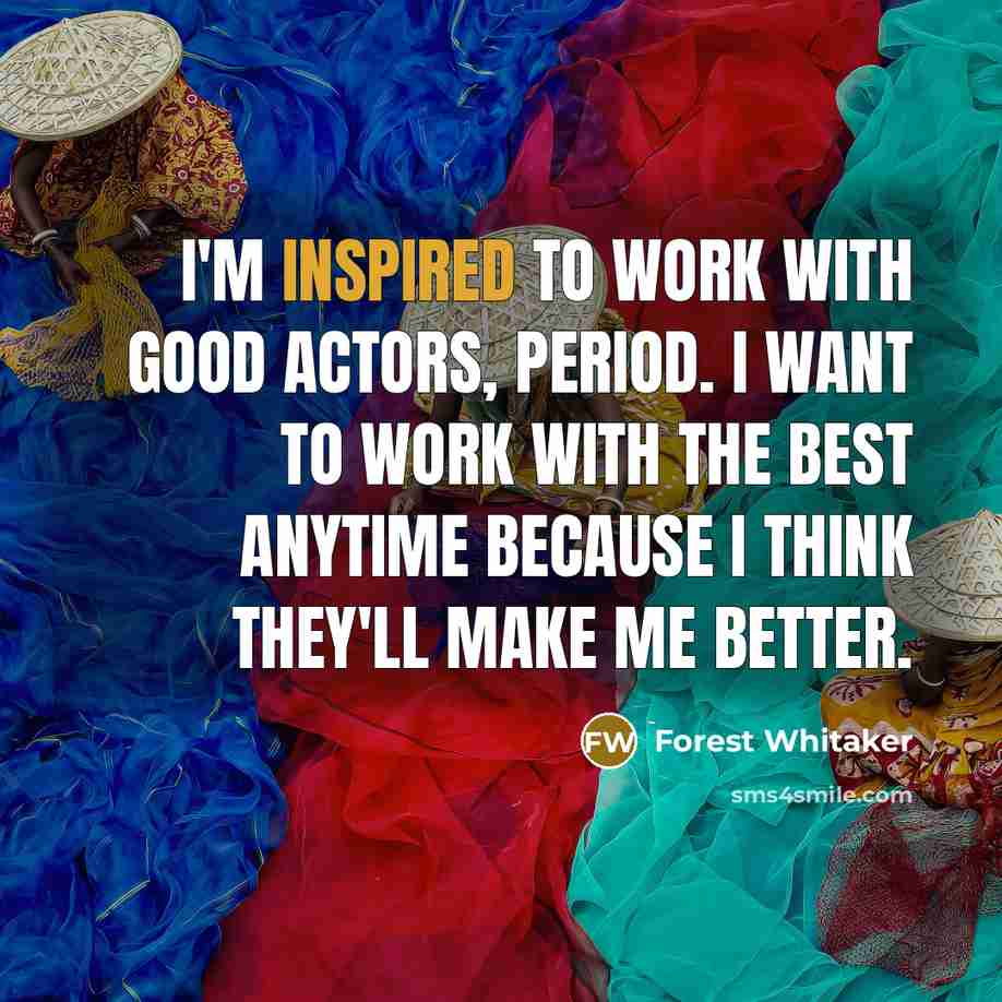 “I'm inspired to work with good actors, period. I want…” quote by Forest Whitaker
