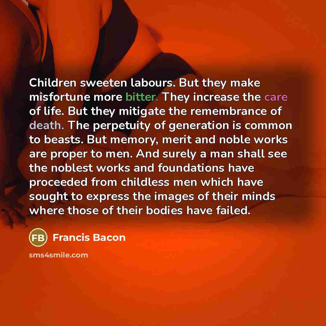 “Children sweeten labours. But they make misfortune more bitter. They…” quote by Francis Bacon