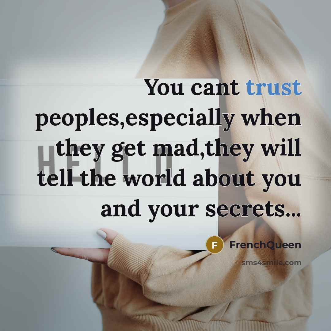 “You cant trust peoples,especially when they get mad,they will tell the world about you and your secrets...” quote by FrenchQueen