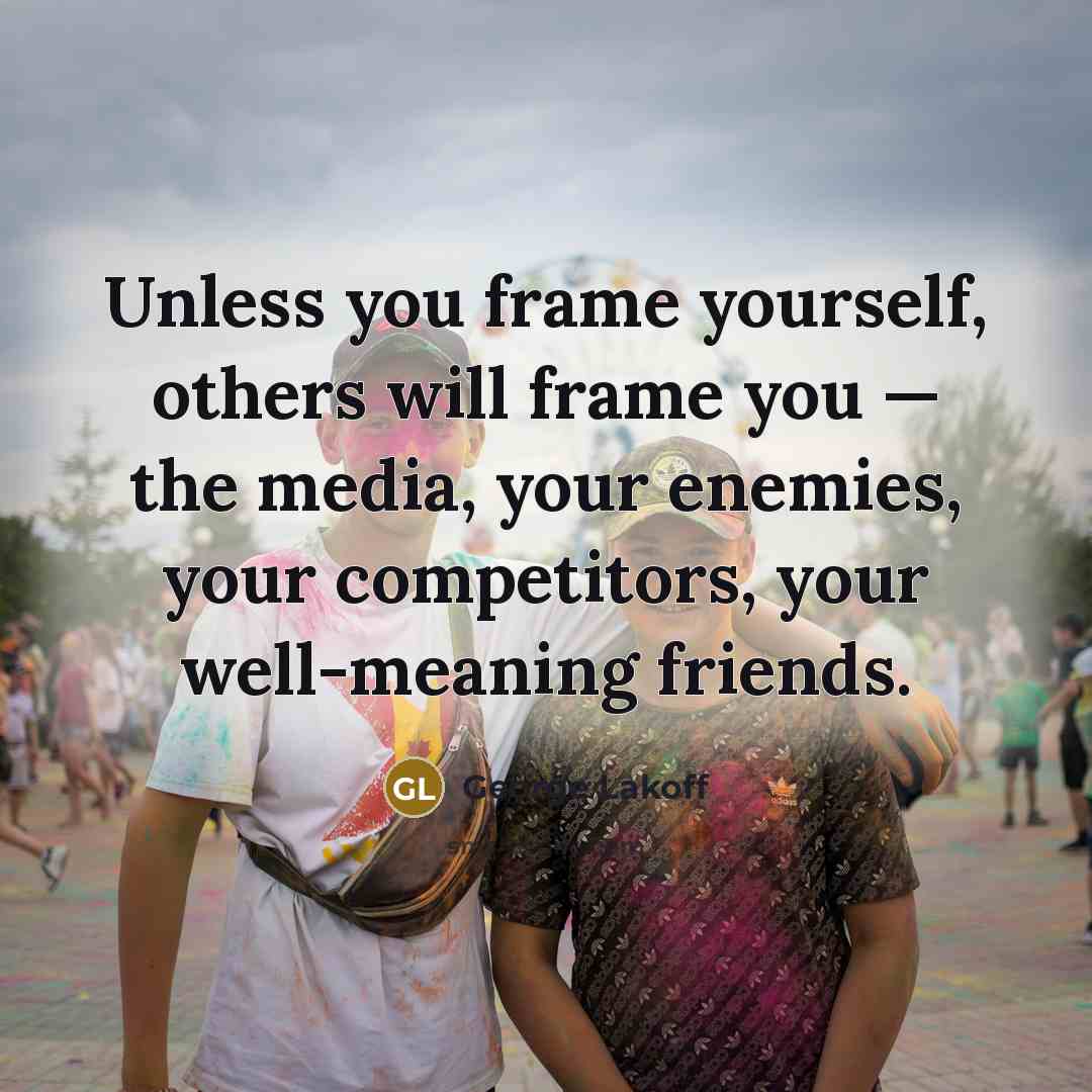 “Unless you frame yourself, others will frame you — the…” quote by George Lakoff