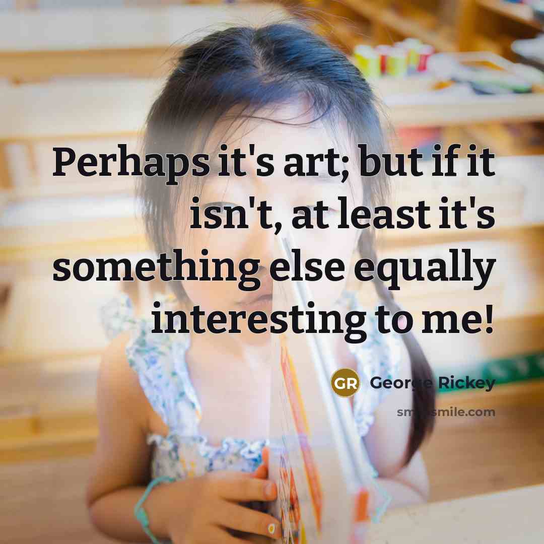 “Perhaps it's art; but if it isn't, at least it's…” quote by George Rickey