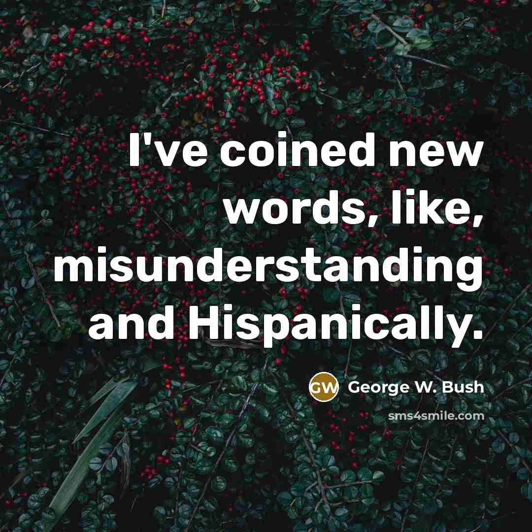 “I've coined new words, like, misunderstanding and Hispanically.…” quote by George W. Bush