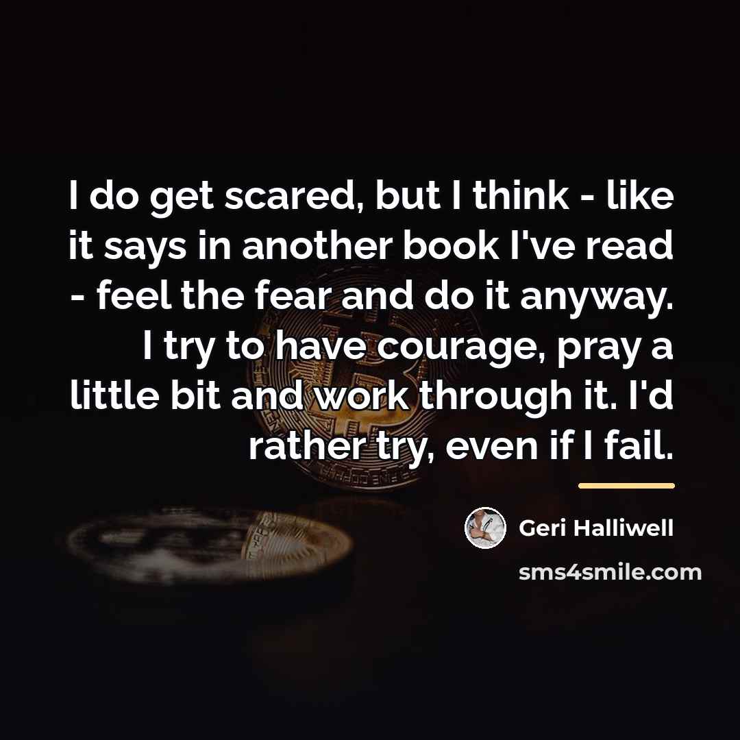 “I do get scared, but I think - like it…” quote by Geri Halliwell