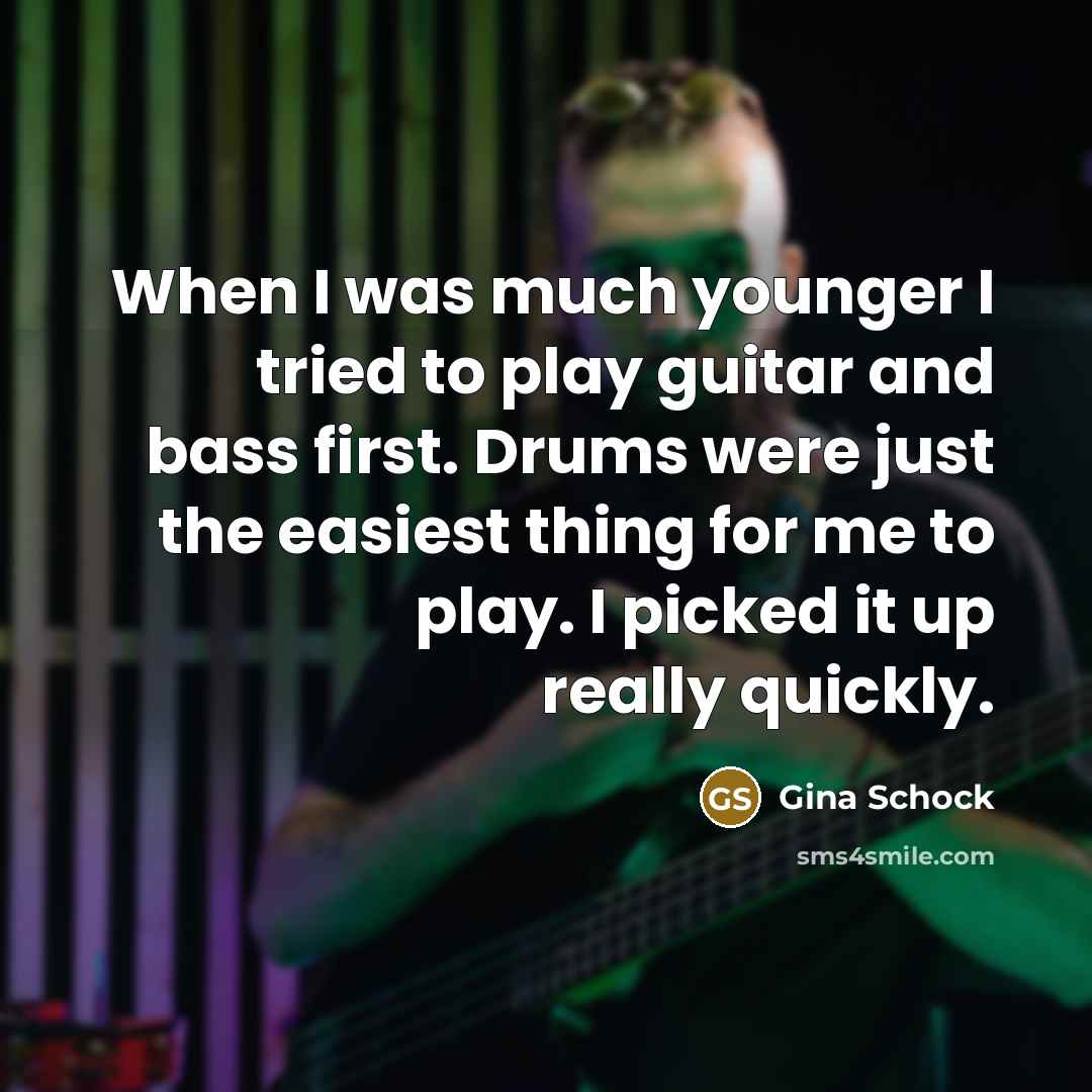“When I was much younger I tried to play guitar…” quote by Gina Schock