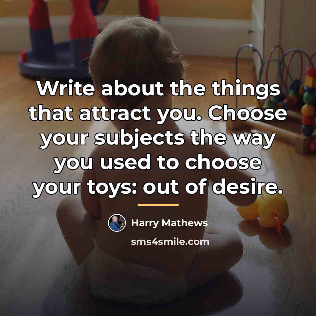 “Write about the things that attract you. Choose your subjects…” quote by Harry Mathews