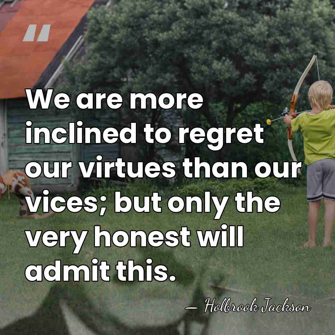 We are more inclined to regret our virtues than our vices; but&hellip; - Holbrook Jackson