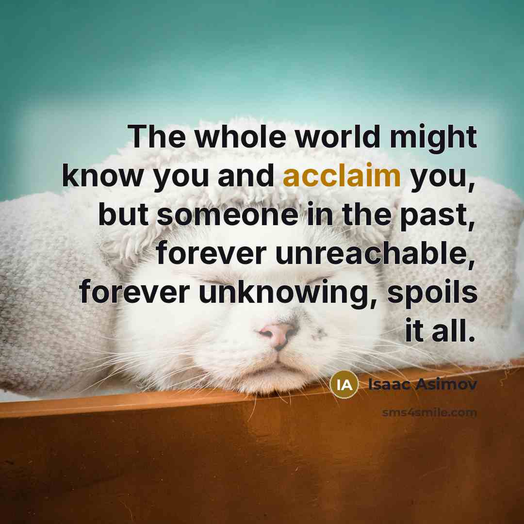 “The whole world might know you and acclaim you, but…” quote by Isaac Asimov