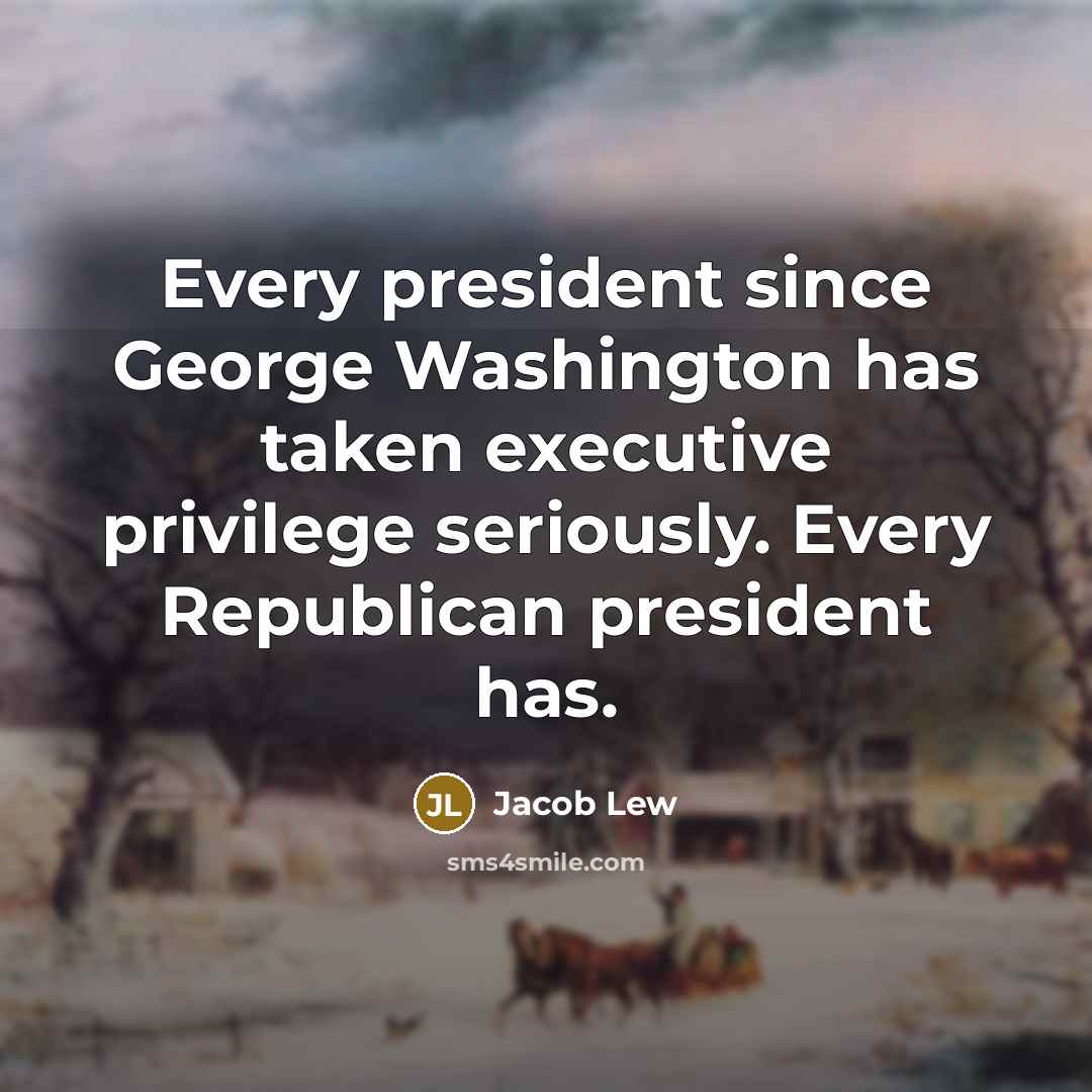 “Every president since George Washington has taken executive privilege seriously.…” quote by Jacob Lew