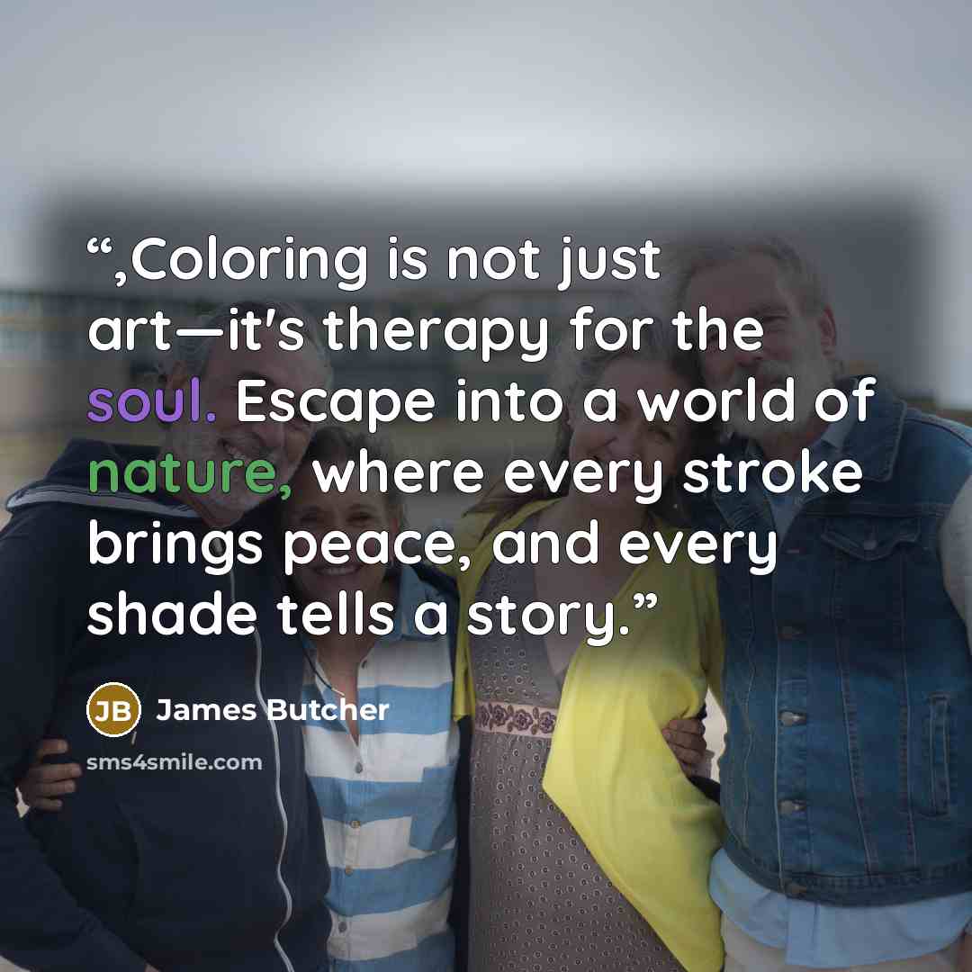 “,Coloring is not just art—it's therapy for the soul. Escape into a world of nature, where every stroke brings peace, and every shade tells a story.” quote by James Butcher