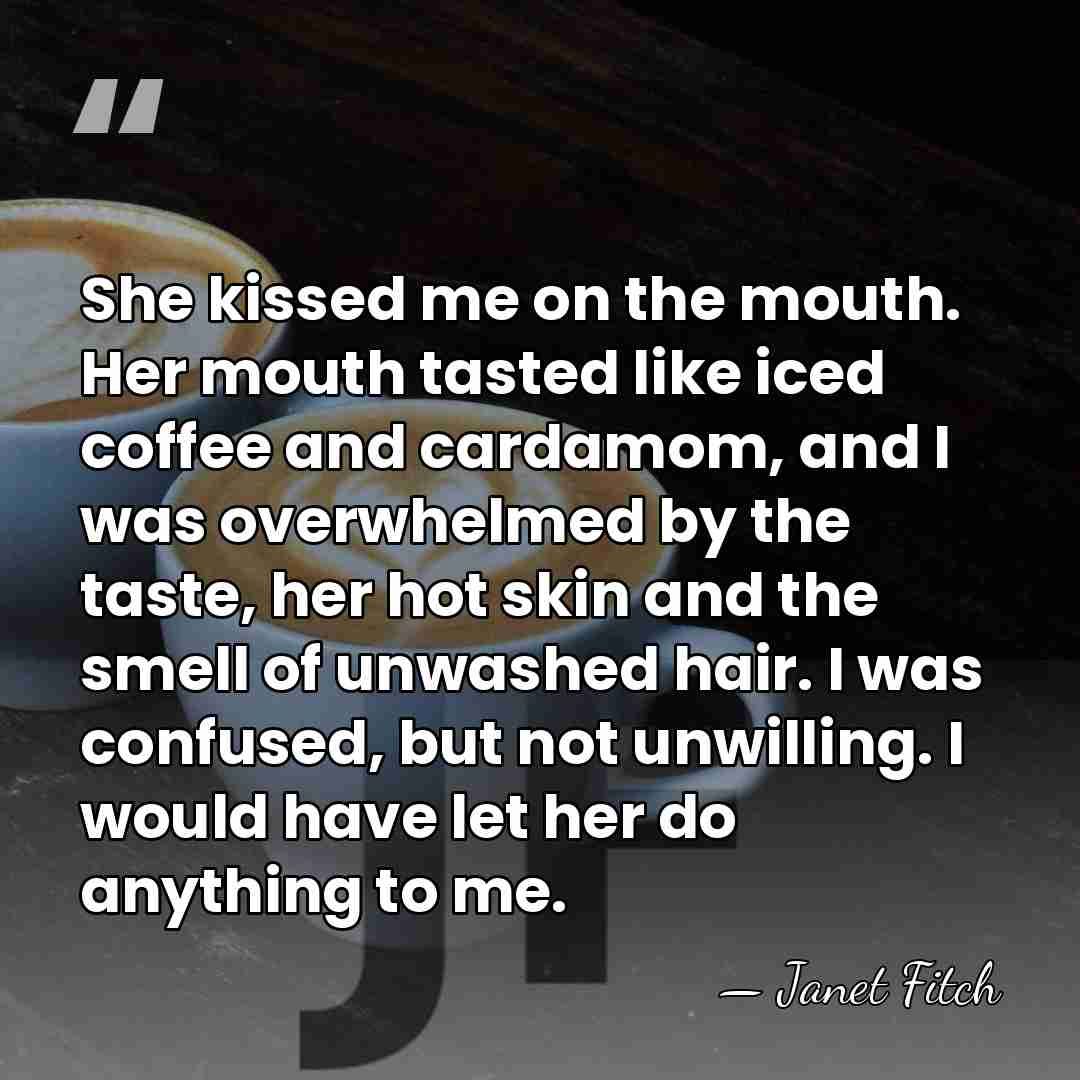 She kissed me on the mouth. Her mouth tasted like iced coffee&hellip; - Janet Fitch