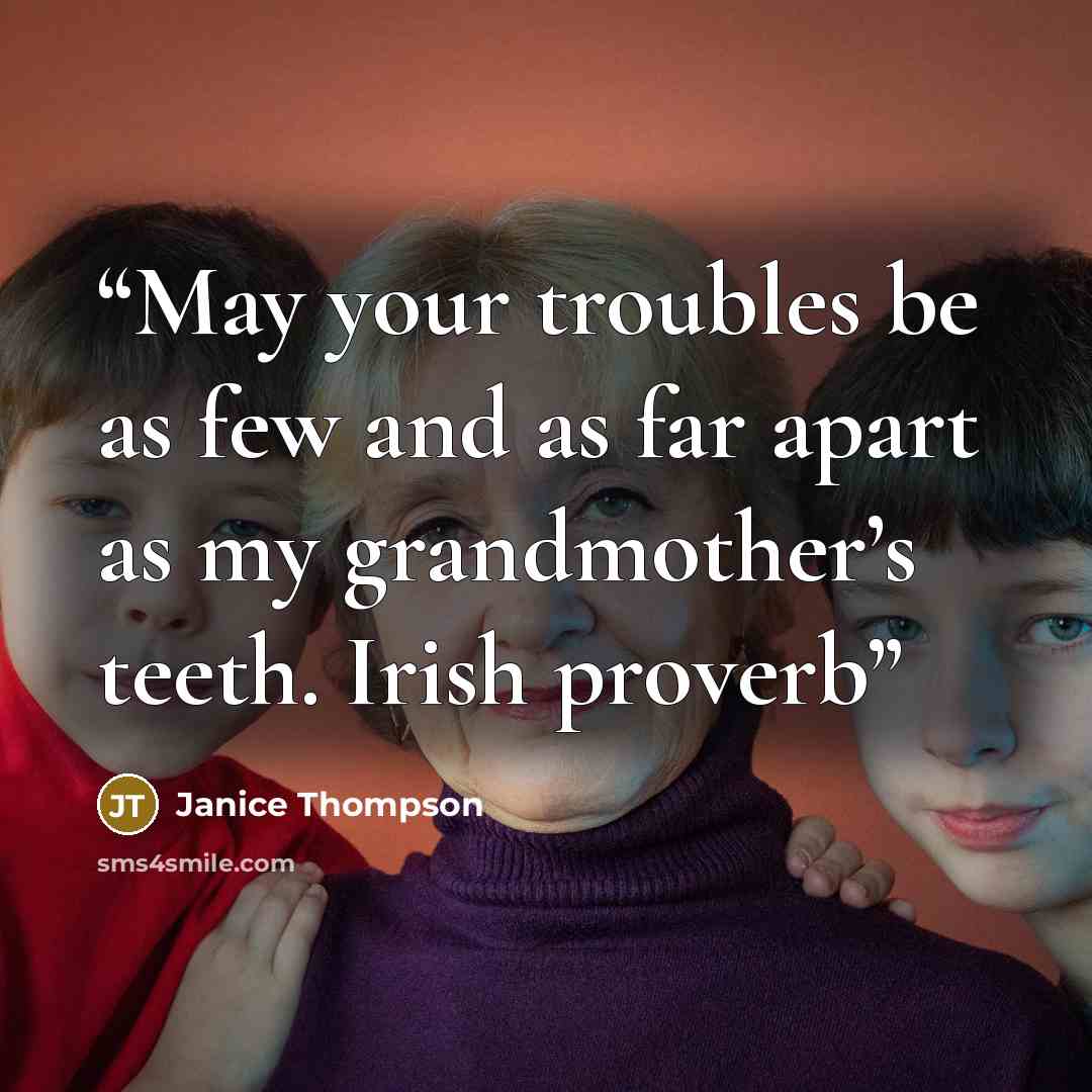 “May your troubles be as few and as far apart as my grandmother’s teeth. Irish proverb” quote by Janice Thompson