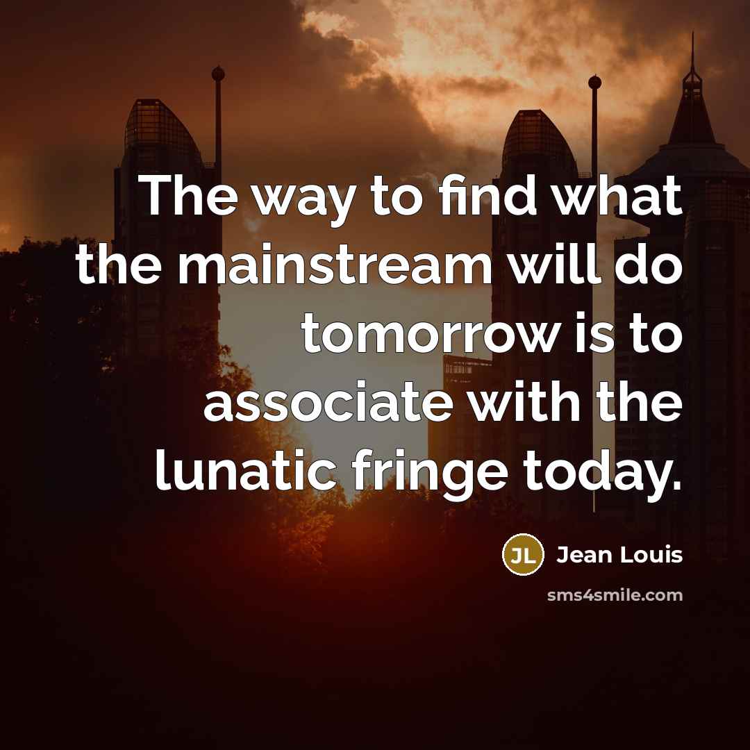 “The way to find what the mainstream will do tomorrow…” quote by Jean Louis