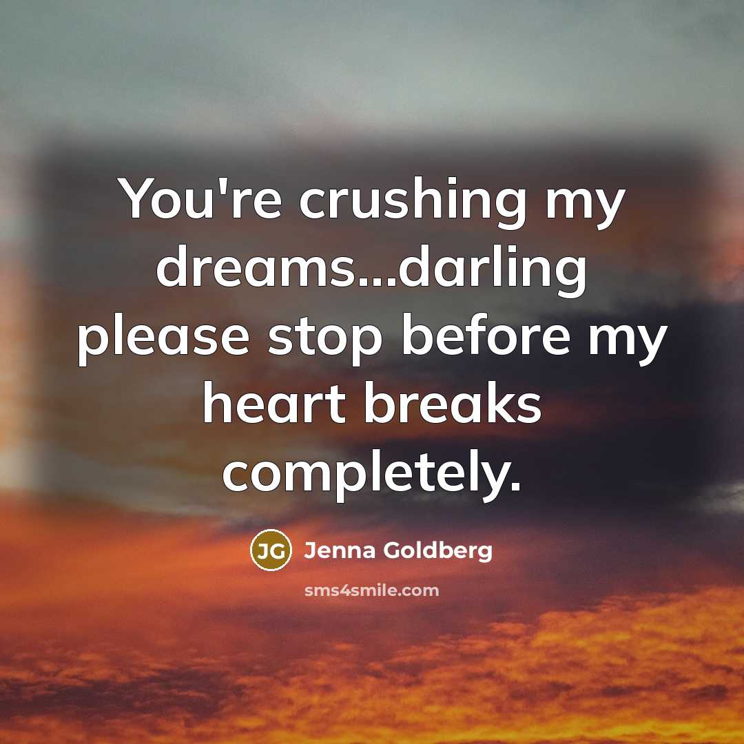 “You're crushing my dreams...darling please stop before my heart breaks…” quote by Jenna Goldberg