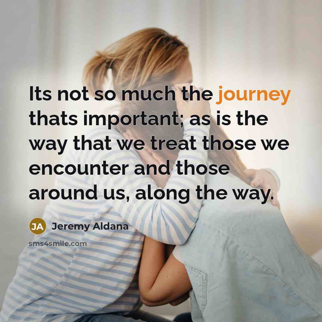 “Its not so much the journey thats important; as is…” quote by Jeremy Aldana