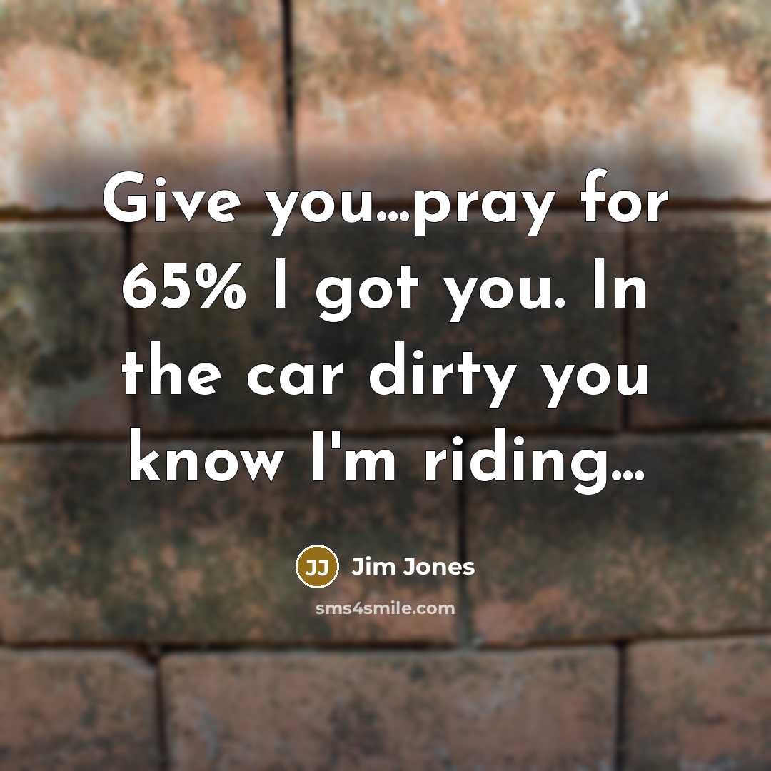 “Give you...pray for 65% I got you. In the car dirty you know I'm riding...” quote by Jim Jones