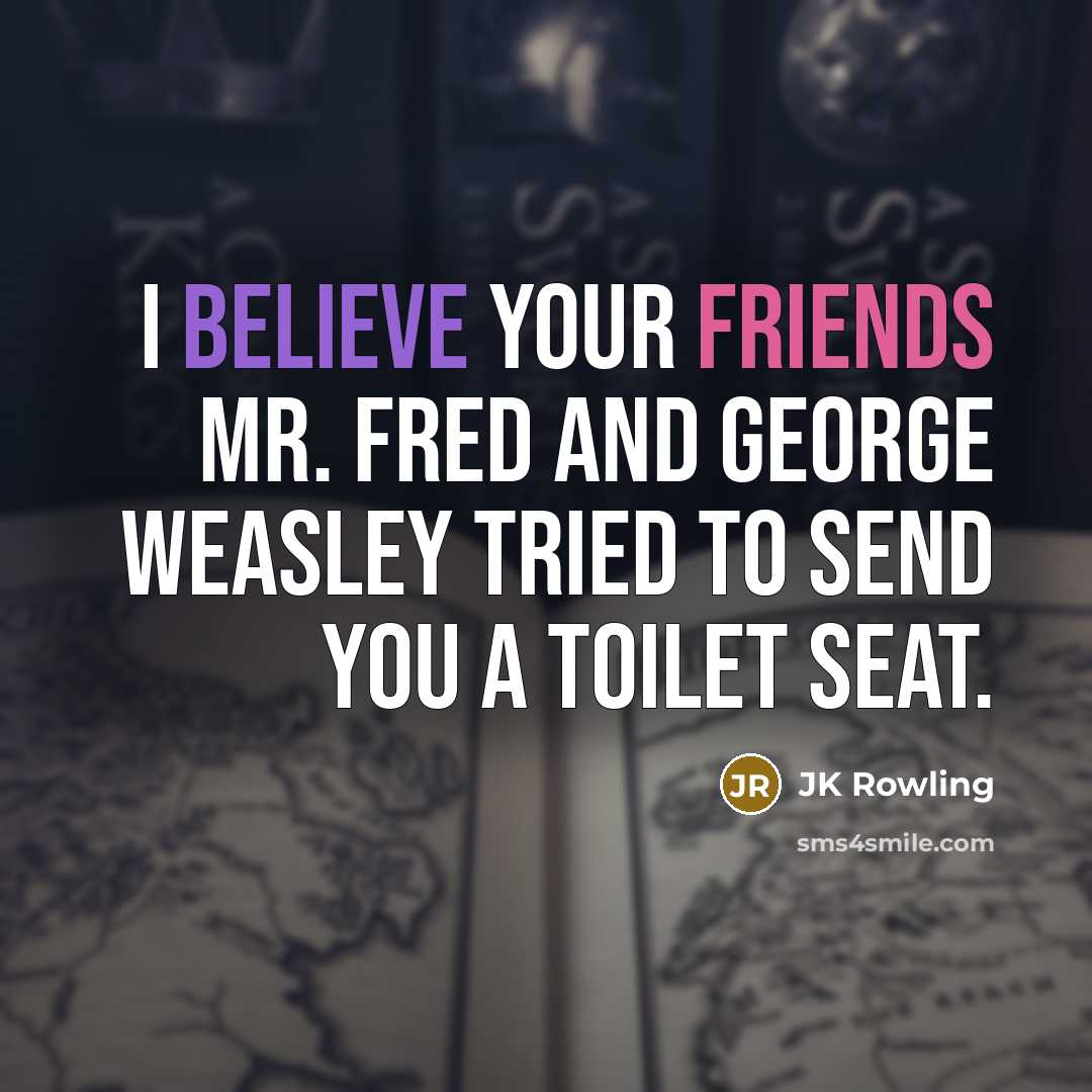 “I Believe your friends Mr. Fred and George Weasley tried to send you a toilet seat.” quote by JK Rowling