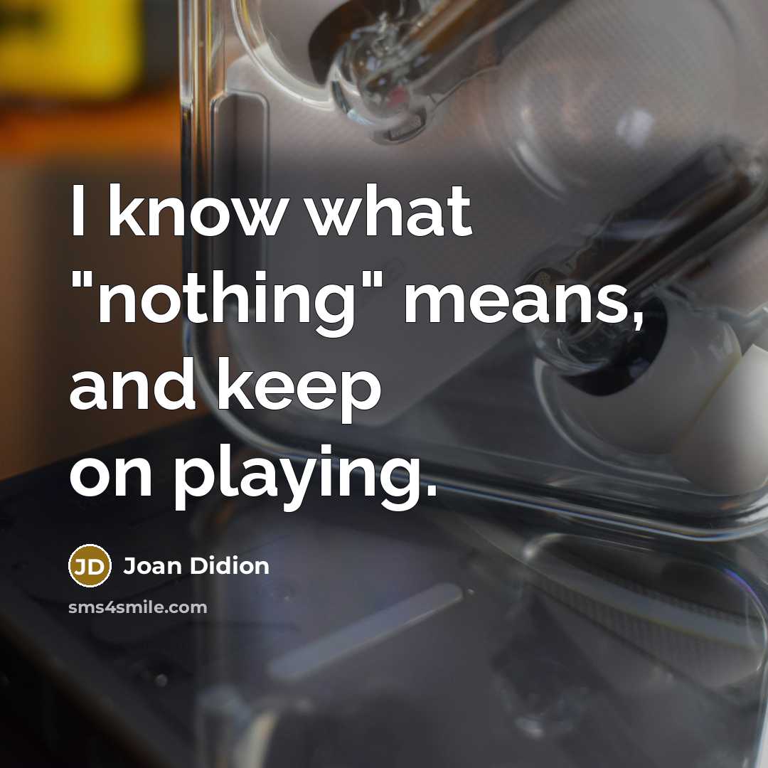 “I know what "nothing" means, and keep on playing.…” quote by Joan Didion