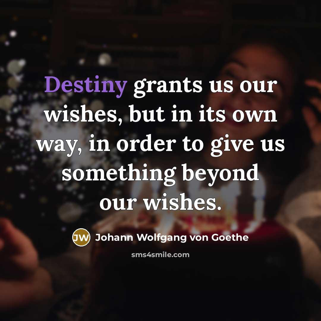 “Destiny grants us our wishes, but in its own way,…” quote by Johann Wolfgang von Goethe