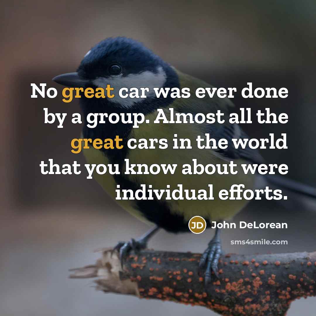 “No great car was ever done by a group. Almost…” quote by John DeLorean