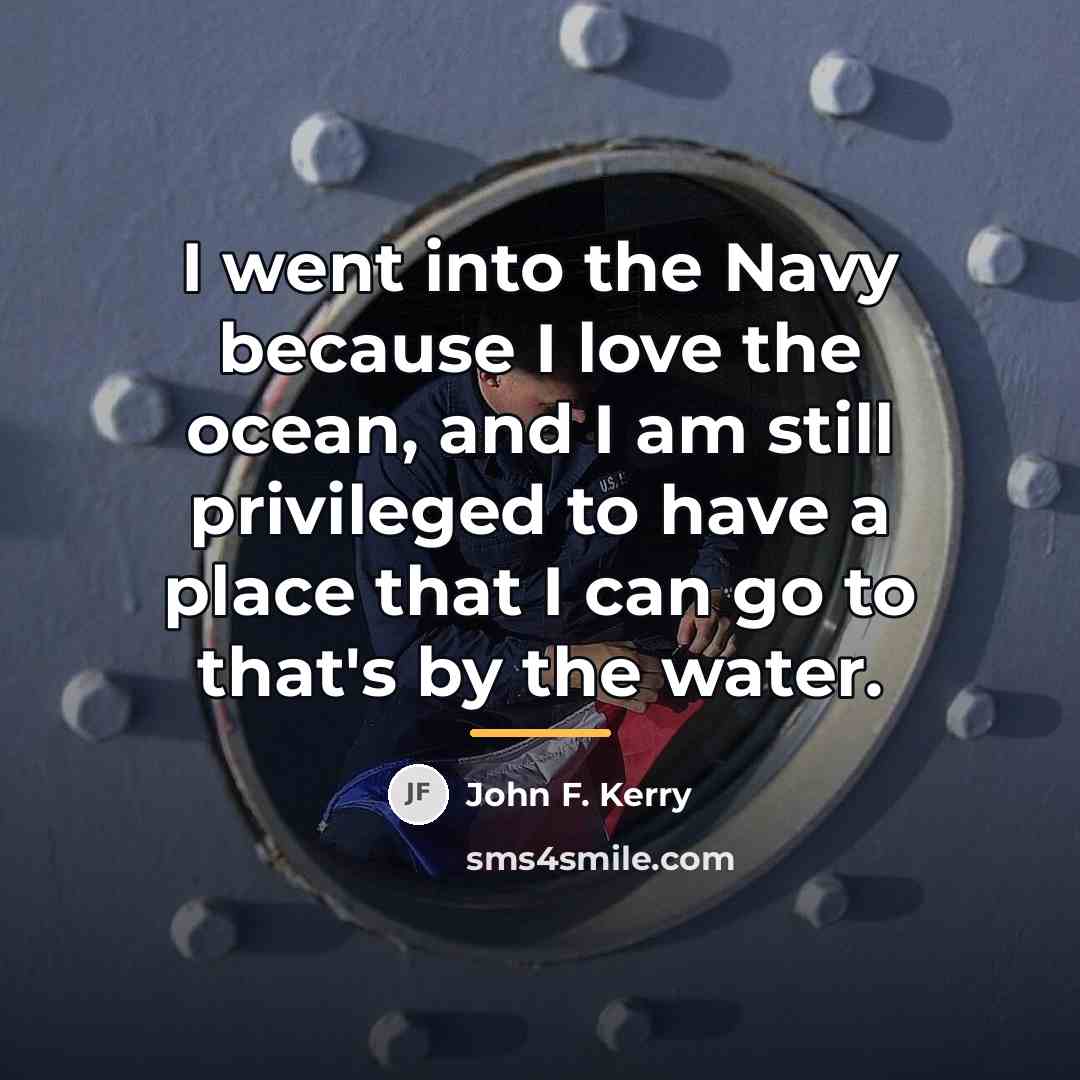 “I went into the Navy because I love the ocean,…” quote by John F. Kerry