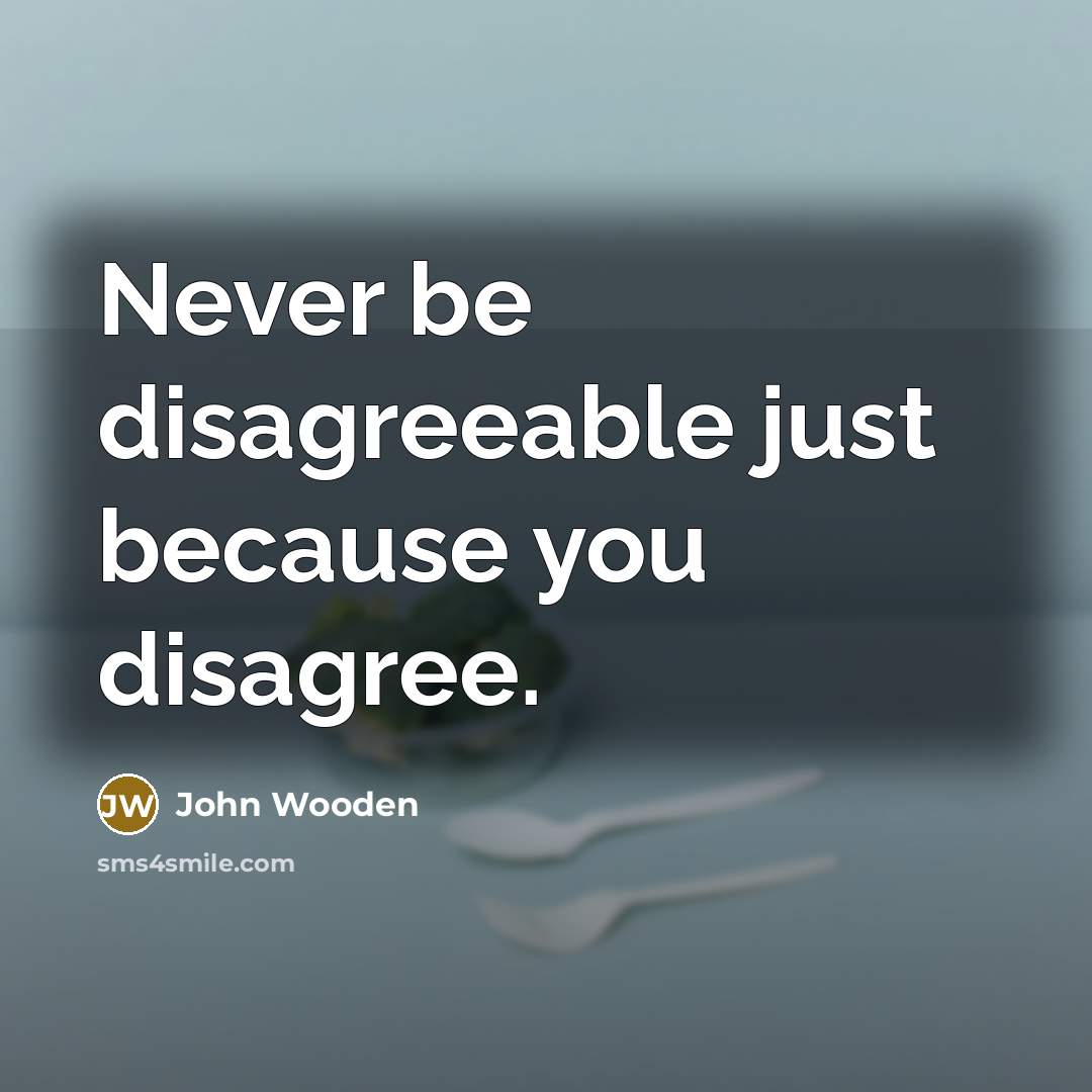 “Never be disagreeable just because you disagree.…” quote by John Wooden