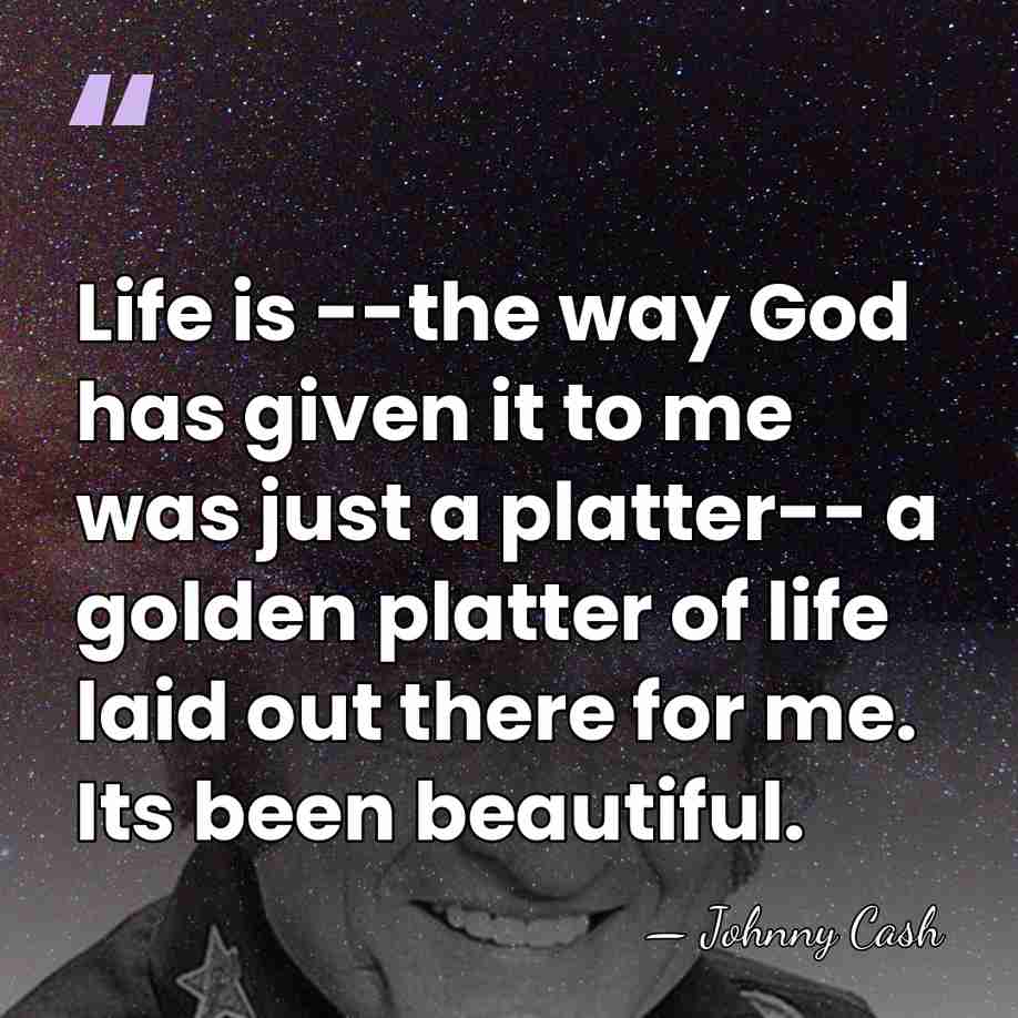 Life is --the way God has given it to me was just&hellip; - Johnny Cash